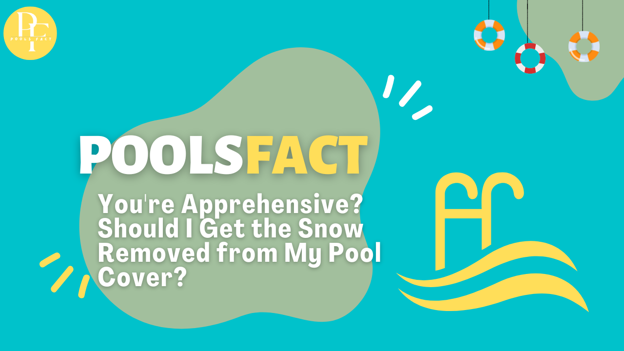 You’re Apprehensive? Should I Get the Snow Removed from My Pool Cover?