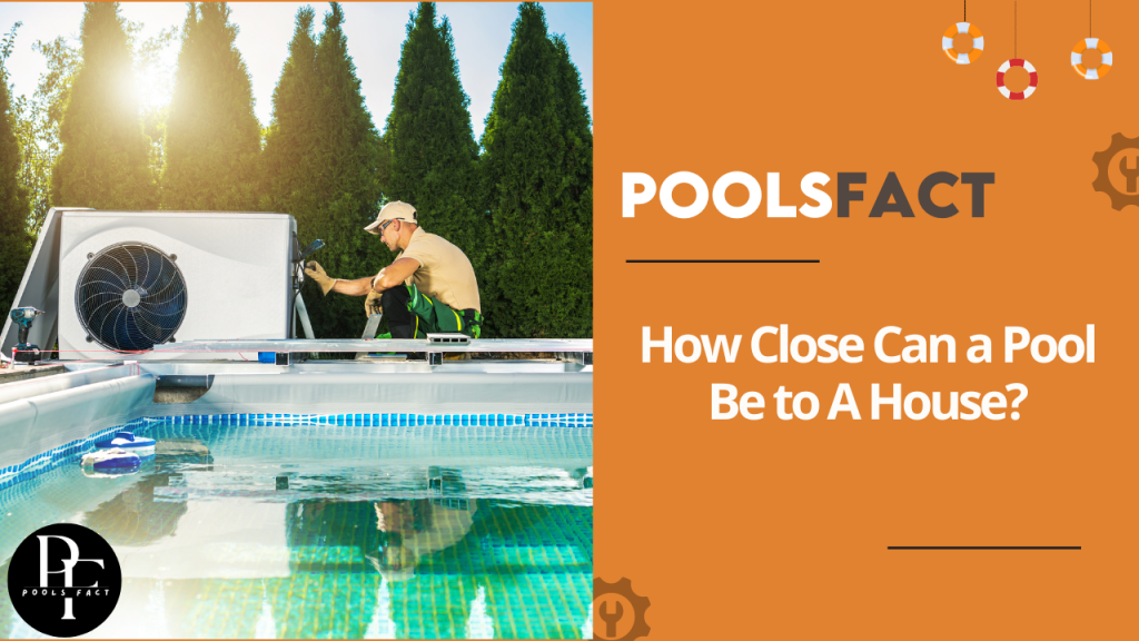 How Close Can a Pool Be to A House? completely explained